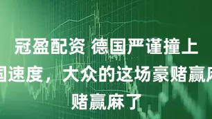 冠盈配資 德國嚴謹撞上中國速度，大眾的這場豪賭贏麻了