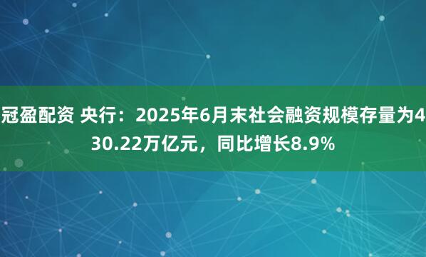 冠盈配資 央行：2025年6月末社會(huì)融資規(guī)模存量為430.22萬億元，同比增長8.9%