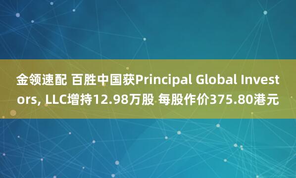 金領(lǐng)速配 百勝中國獲Principal Global Investors, LLC增持12.98萬股 每股作價(jià)375.80港元